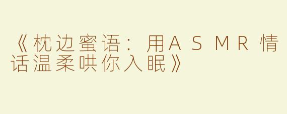 《枕边蜜语：用ASMR情话温柔哄你入眠》
