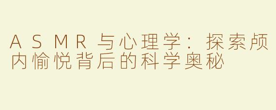 ASMR与心理学：探索颅内愉悦背后的科学奥秘