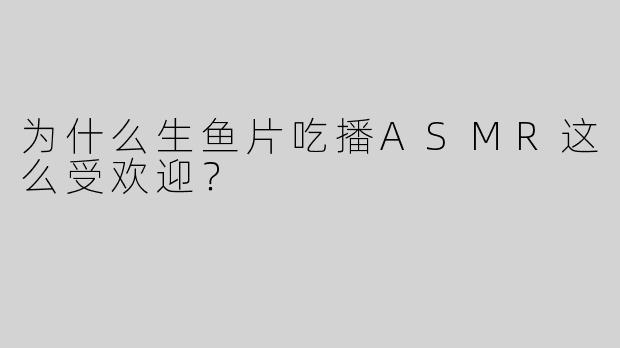 为什么生鱼片吃播ASMR这么受欢迎？