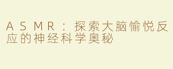 ASMR：探索大脑愉悦反应的神经科学奥秘