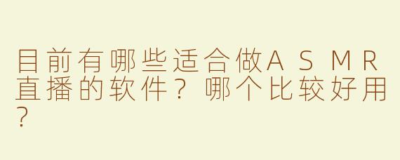 目前有哪些适合做ASMR直播的软件？哪个比较好用？