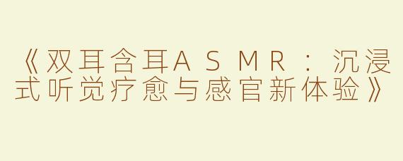 《双耳含耳ASMR：沉浸式听觉疗愈与感官新体验》