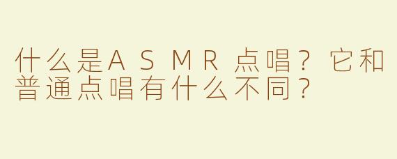 什么是ASMR点唱？它和普通点唱有什么不同？