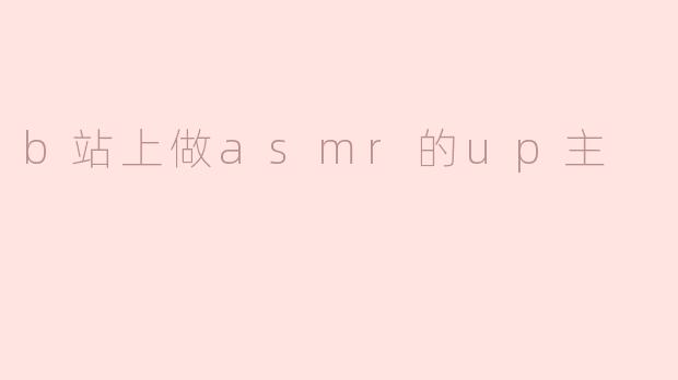 b站上做asmr的up主