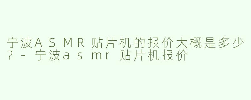 宁波ASMR贴片机的报价大概是多少？