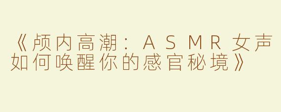 《颅内高潮：ASMR女声如何唤醒你的感官秘境》