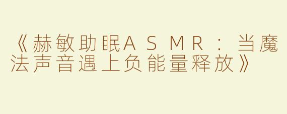 《赫敏助眠ASMR：当魔法声音遇上负能量释放》