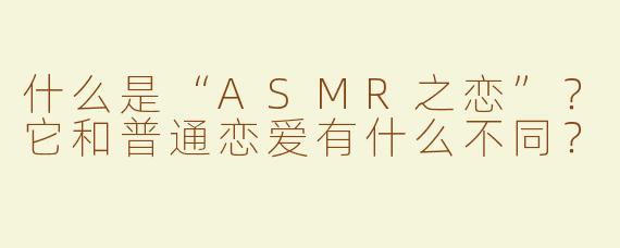 什么是“ASMR之恋”？它和普通恋爱有什么不同？
