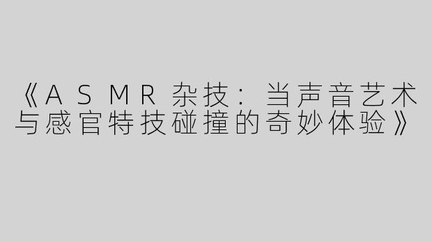 《ASMR杂技：当声音艺术与感官特技碰撞的奇妙体验》