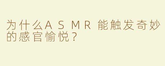 为什么ASMR能触发奇妙的感官愉悦？