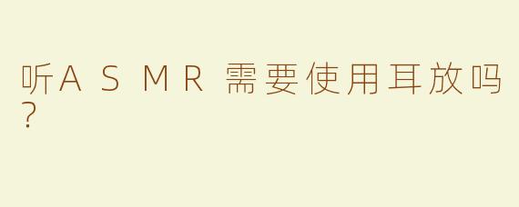 听ASMR需要使用耳放吗？