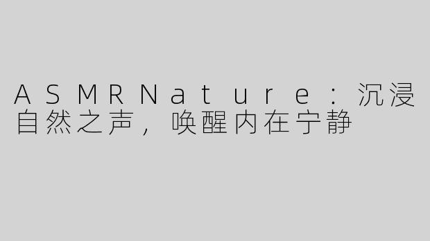 ASMRNature：沉浸自然之声，唤醒内在宁静