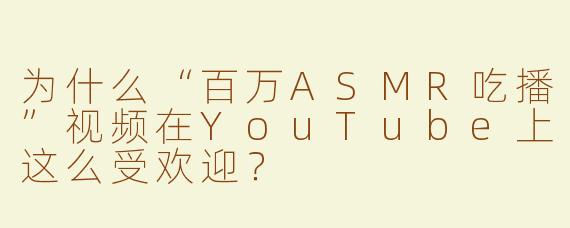 为什么“百万ASMR吃播”视频在YouTube上这么受欢迎？