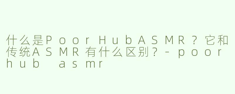 什么是PoorHubASMR？它和传统ASMR有什么区别？