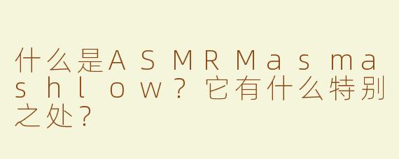 什么是ASMRMasmashlow？它有什么特别之处？