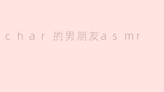 char的男朋友asmr