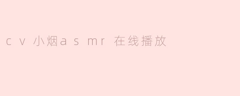 cv小烟asmr在线播放