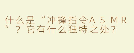 什么是“冲锋指令ASMR”？它有什么独特之处？