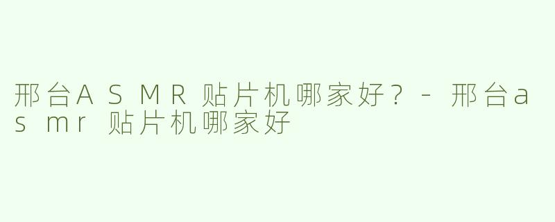 邢台ASMR贴片机哪家好？-邢台asmr贴片机哪家好