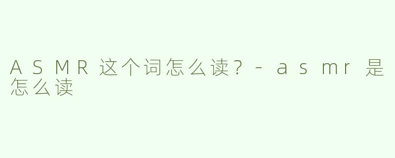 ASMR这个词怎么读？-asmr是怎么读