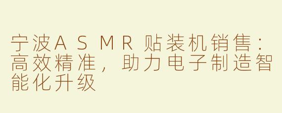 宁波ASMR贴装机销售：高效精准，助力电子制造智能化升级