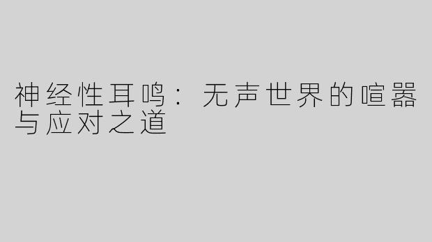 神经性耳鸣：无声世界的喧嚣与应对之道