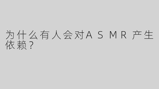 为什么有人会对ASMR产生依赖？