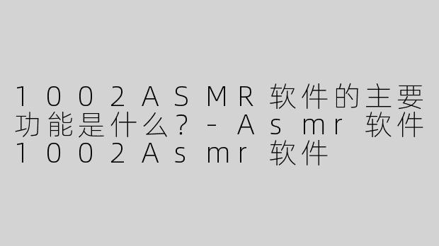 1002ASMR软件的主要功能是什么？