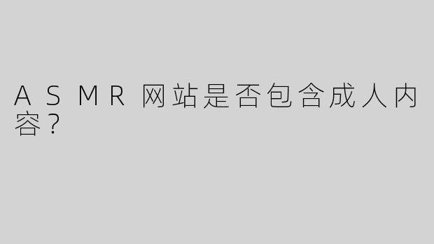 ASMR网站是否包含成人内容？