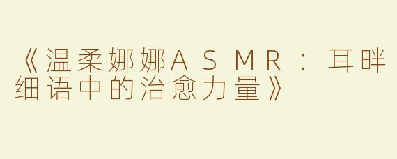 《温柔娜娜ASMR：耳畔细语中的治愈力量》