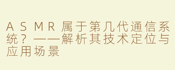 ASMR属于第几代通信系统？——解析其技术定位与应用场景