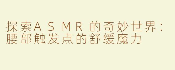 探索ASMR的奇妙世界：腰部触发点的舒缓魔力