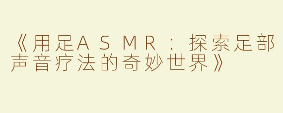 《用足ASMR：探索足部声音疗法的奇妙世界》