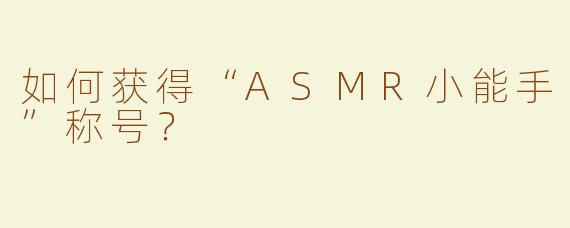 如何获得“ASMR小能手”称号？
