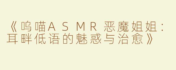 《呜喵ASMR恶魔姐姐：耳畔低语的魅惑与治愈》