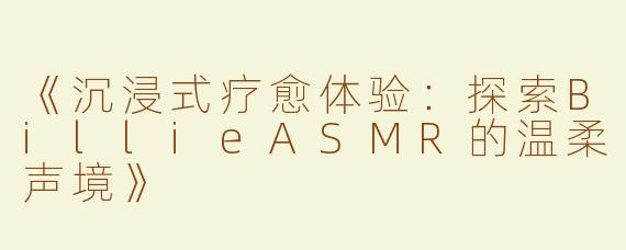 《沉浸式疗愈体验：探索BillieASMR的温柔声境》