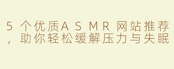 5个优质ASMR网站推荐，助你轻松缓解压力与失眠