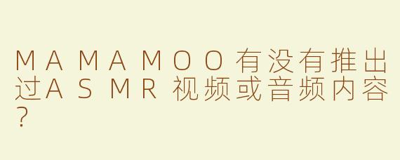 MAMAMOO有没有推出过ASMR视频或音频内容？