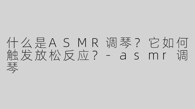 什么是ASMR调琴？它如何触发放松反应？-asmr调琴