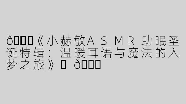 🎄✨《小赫敏ASMR助眠圣诞特辑：温暖耳语与魔法的入梦之旅》✨🎄