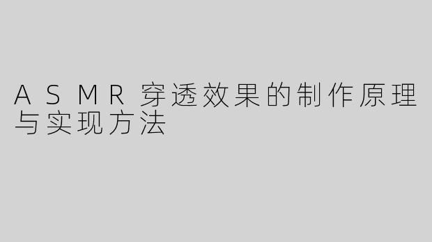 ASMR穿透效果的制作原理与实现方法