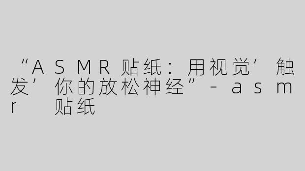 “ASMR贴纸：用视觉‘触发’你的放松神经”-asmr 贴纸