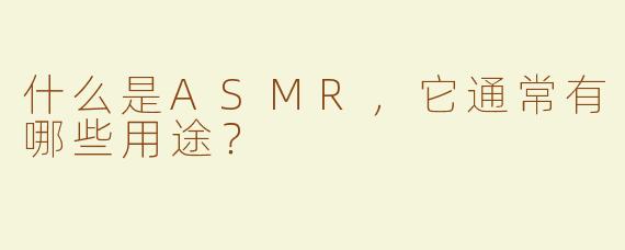 什么是ASMR，它通常有哪些用途？