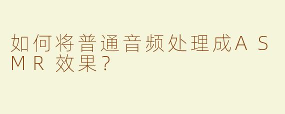 如何将普通音频处理成ASMR效果？