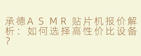 承德ASMR贴片机报价解析：如何选择高性价比设备？