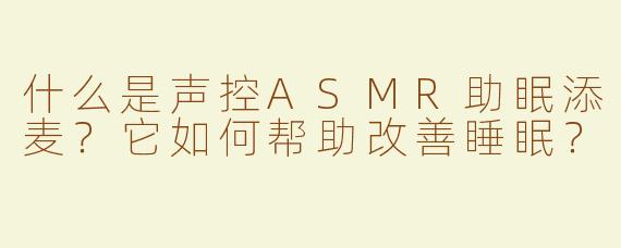 什么是声控ASMR助眠添麦？它如何帮助改善睡眠？