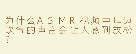为什么ASMR视频中耳边吹气的声音会让人感到放松？