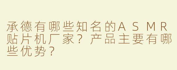 承德有哪些知名的ASMR贴片机厂家？产品主要有哪些优势？