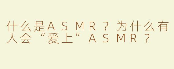 什么是ASMR？为什么有人会“爱上”ASMR？