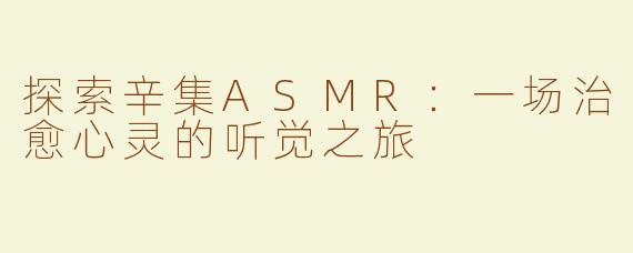探索辛集ASMR：一场治愈心灵的听觉之旅